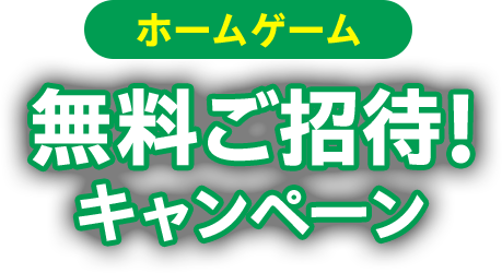 ホームゲーム 無料ご招待！キャンペーン