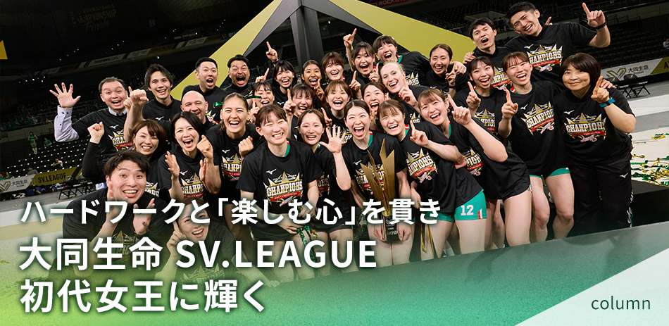 ハードワークと「楽しむ心」を貫き大同生命SV.LEAGUE初代女王に輝く
