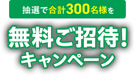 抽選で合計300名様を無料ご招待!キャンペーン
