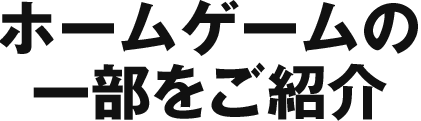 ホームゲームの一部をご紹介!