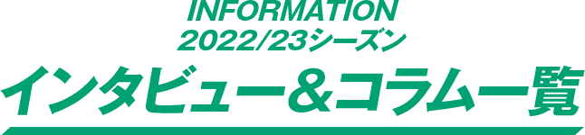2022/23シーズン インタビュー＆コラム一覧
