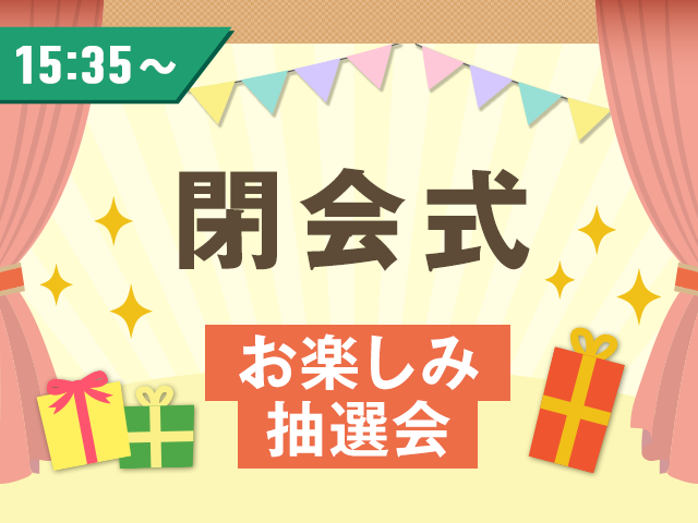 15:35～ 閉会式 お楽しみ抽選会