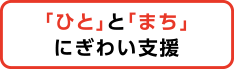 「ひと」と「まち」にぎわい支援