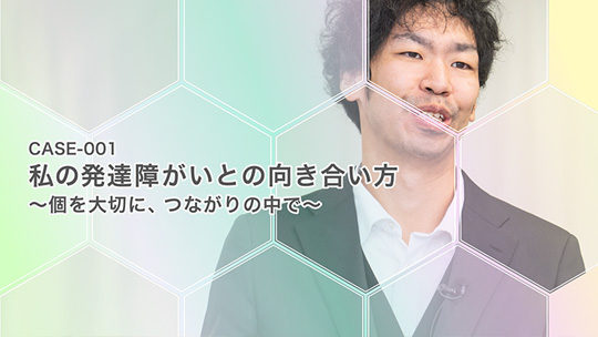 インタビュー動画 CASE-001 私の発達障がいとの向き合い方