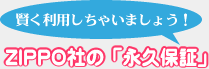 賢く利用しちゃいましょう！ ZIPPO社の「永久保証」