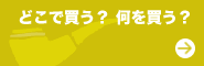 どこで買う？ 何を買う？