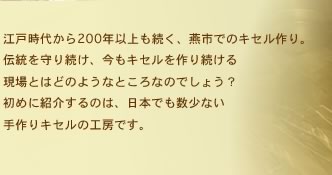 江戸時代から200年以上も続く、燕市でのキセル作り。 伝統を守り続け、今もキセルを作り続ける 現場とはどのようなところなのでしょう？ 初めに紹介するのは、日本でも数少ない 手作りキセルの工房です。