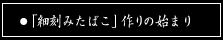 第一章　「細刻みたばこ」作りの始まり