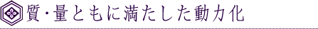 質・量ともに満たした動力化