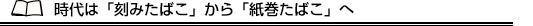 時代は「刻みたばこ」から「紙巻たばこ」へ