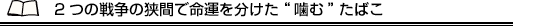 2つの戦争の狭間で命運を分けた“噛む”たばこ