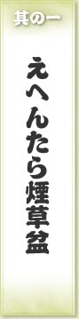 其の一 えへんたら煙草盆