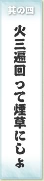 其の四 火三遍回って煙草にしよ