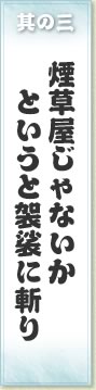 其の三 煙草屋じゃないかというと袈裟に斬り