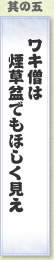 其の五 ワキ僧は煙草盆でもほしく見え