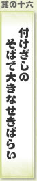 其の十六 付けざしのそばで大きなせきばらい